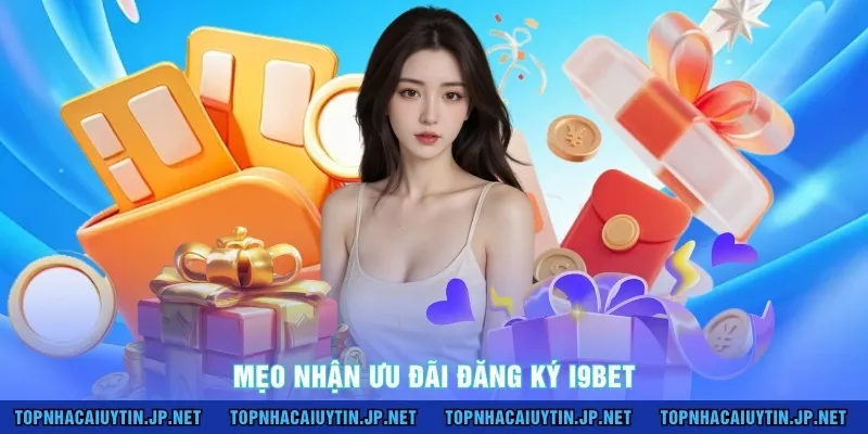Mẹo nhận ưu đãi đăng ký I9BET 